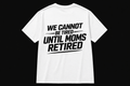 Trust the Process "We Cannot Be Tired Until Moms Retired" T‑Shirt
